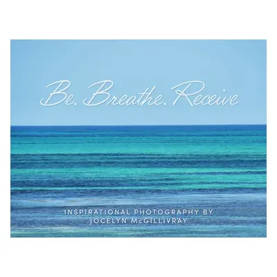 "Be. Breathe. Receive" - "" ("McGillivray Jocelyn")