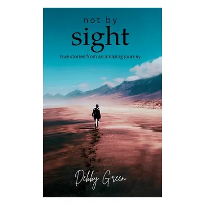 "not by sight: true stories from an amazing journey" - "" ("Green Debby")