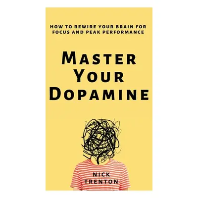 "Master Your Dopamine: How to Rewire Your Brain for Focus and Peak Performance" - "" ("Trenton N