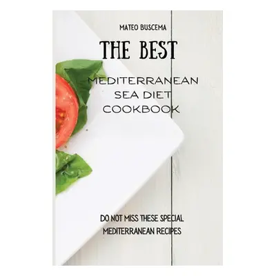 "The Best Mediterranean Sea Diet Cookbook: Do Not Miss These Special Mediterranean Recipes" - ""