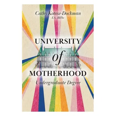 "University of Motherhood: Undergraduate Degree" - "" ("Kotow-Dockman Cathy")