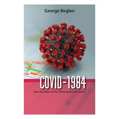 "Covid-1984: How the States of the World Destroyed Liberty" - "" ("Beglan George")