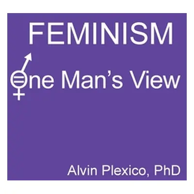 "Feminism: One Man's View" - "" ("Plexico Alvin")