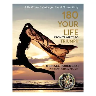 "180 Your Life From Tragedy to Triumph: A 12-Month Facilitator's Guide for Small Group Study" - 