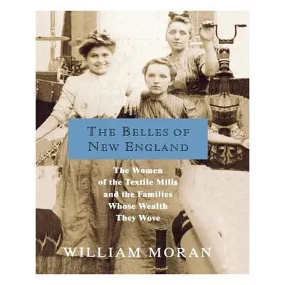 "The Belles of New England: The Women of the Textile Mills and the Families Whose Wealth They Wo