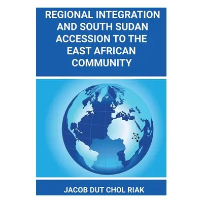 "Regional Integration and South Sudan Accession to the East African Community" - "" ("Riak Jacob