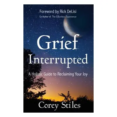 "Grief Interrupted: A Holistic Guide to Reclaiming Your Joy" - "" ("Stiles Corey")