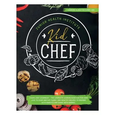 "Kid Chef: Young Chef Cookbook - The Complete Cooking Book for Kids Who Love to Cook and Eat. Fu