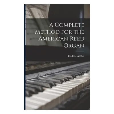 "A Complete Method for the American Reed Organ" - "" ("Archer Frederic 1838-1901")