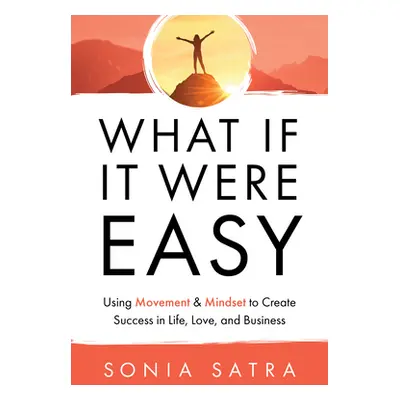 "What If It Were Easy: Using Movement & Mindset to Create Success in Life, Love, and Business" -