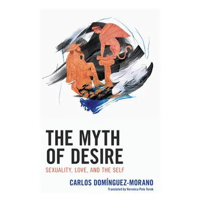 "The Myth of Desire: Sexuality, Love, and the Self" - "" ("Domnguez-Morano Carlos")