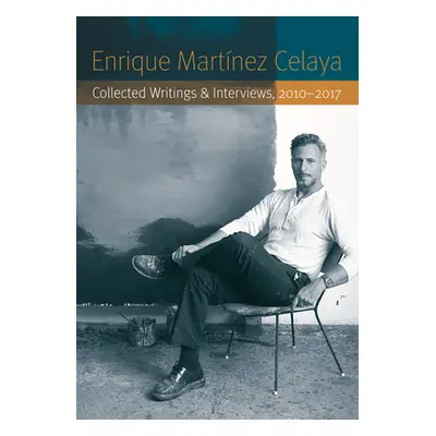 "Enrique Martnez Celaya: Collected Writings and Interviews, 2010-2017" - "" ("Martnez Celaya Enr