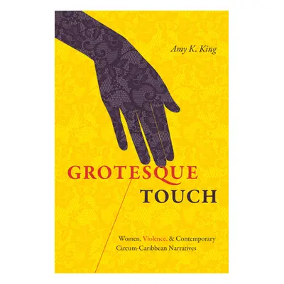 "Grotesque Touch: Women, Violence, and Contemporary Circum-Caribbean Narratives" - "" ("King Amy