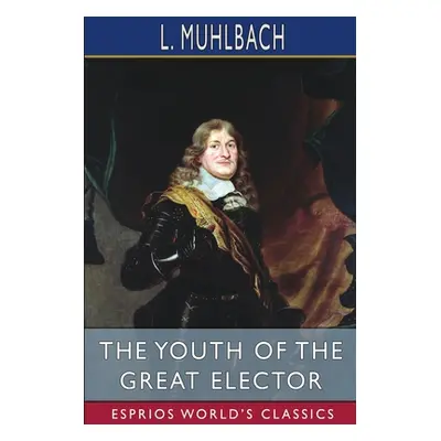 "The Youth of the Great Elector (Esprios Classics)" - "" ("Muhlbach L.")