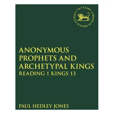 "Anonymous Prophets and Archetypal Kings: Reading 1 Kings 13" - "" ("Jones Paul Hedley")