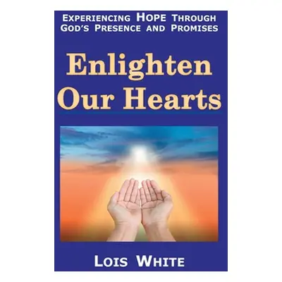 "Enlighten Our Hearts: Experiencing Hope Through God's Presence and Promises" - "" ("White Lois"