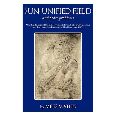 "The Un-unified Field: and other problems" - "" ("Mathis Miles")