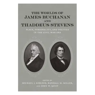 "The Worlds of James Buchanan and Thaddeus Stevens: Place, Personality, and Politics in the Civi