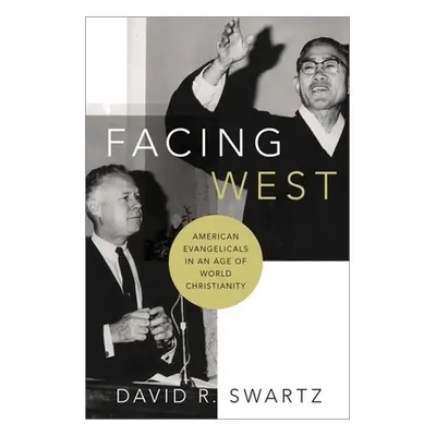 "Facing West: American Evangelicals in an Age of World Christianity" - "" ("Swartz David R.")