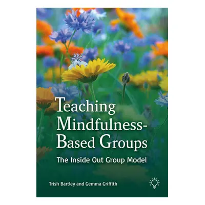 "Teaching Mindfulness-Based Groups: The Inside Out Approach" - "" ("Griffith Gemma")