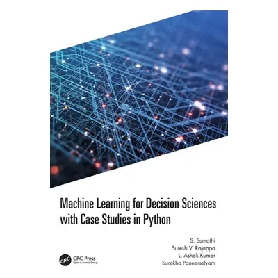 "Machine Learning for Decision Sciences with Case Studies in Python" - "" ("Sumathi S.")