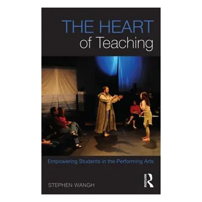 "The Heart of Teaching: Empowering Students in the Performing Arts" - "" ("Wangh Stephen")