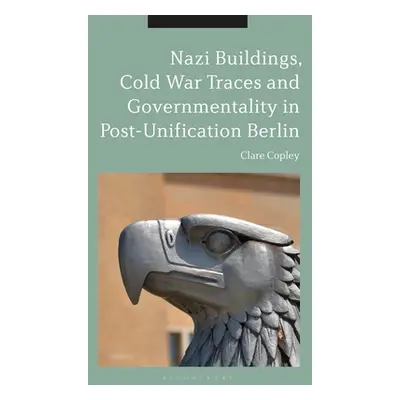 "Nazi Buildings, Cold War Traces and Governmentality in Post-Unification Berlin" - "" ("Copley C