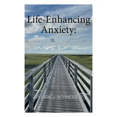 "Life Enhancing Anxiety: Key to a Sane World" - "" ("Schneider Kirk")