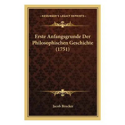 "Erste Anfangsgrunde Der Philosophischen Geschichte (1751)" - "" ("Brucker Jacob")