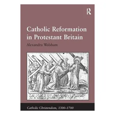 "Catholic Reformation in Protestant Britain. Alexandra Walsham" - "" ("Walsham Alexandra")