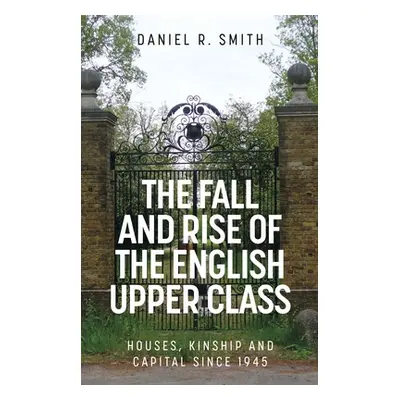 "The Fall and Rise of the English Upper Class: Houses, Kinship and Capital Since 1945" - "" ("Sm