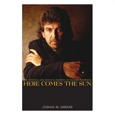 "Here Comes the Sun: The Spiritual and Musical Journey of George Harrison" - "" ("Greene Joshua 