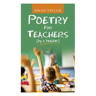 "Poetry for Teachers: (By a Teacher)" - "" ("Taylor Brian")