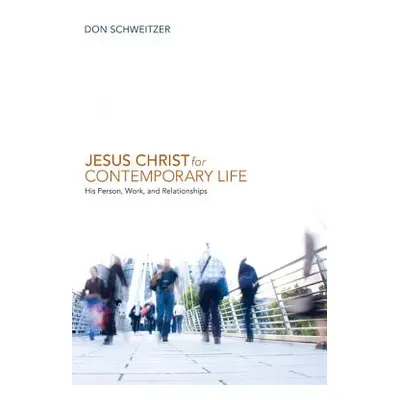 "Jesus Christ for Contemporary Life: His Person, Work, and Relationships" - "" ("Schweitzer Don"