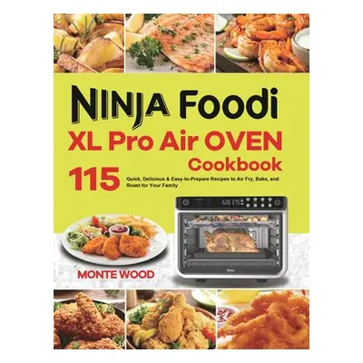 "Ninja Foodi XL Pro Air Oven Cookbook: 115 Quick, Delicious & Easy-to-Prepare Recipes to Air Fry