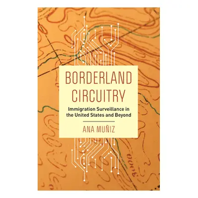 "Borderland Circuitry: Immigration Surveillance in the United States and Beyond" - "" ("Muiz Ana