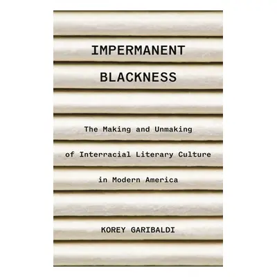 "Impermanent Blackness: The Making and Unmaking of Interracial Literary Culture in Modern Americ