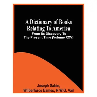 "A Dictionary Of Books Relating To America, From Its Discovery To The Present Time (Volume Xxv)"