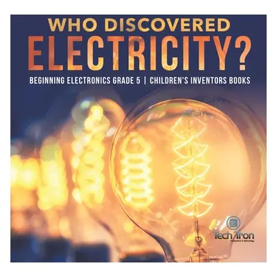 "Who Discovered Electricity? - Beginning Electronics Grade 5 - Children's Inventors Books" - "" 