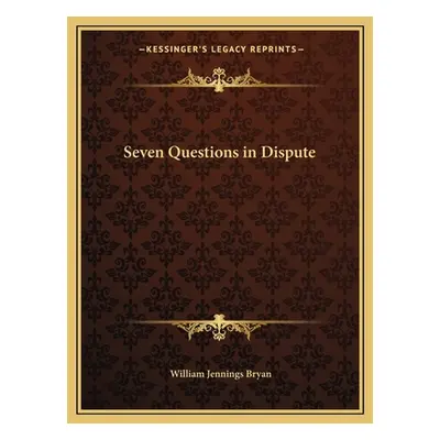 "Seven Questions in Dispute" - "" ("Bryan William Jennings")