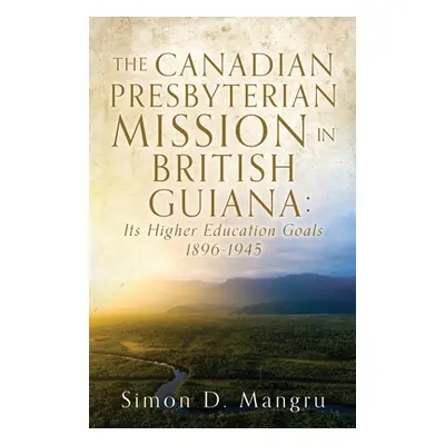 "The Canadian Presbyterian Mission in British Guiana: Its Higher Education Goals 1896-1945" - ""