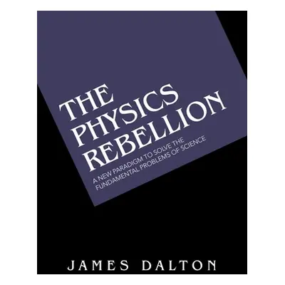 "The Physics Rebellion: A New Paradigm to Solve the Fundamental Problems of Science" - "" ("Dalt