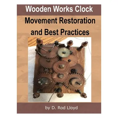 "Wooden Works Clock Movement Restoration & Best Practices" - "" ("Lloyd D. Rod")