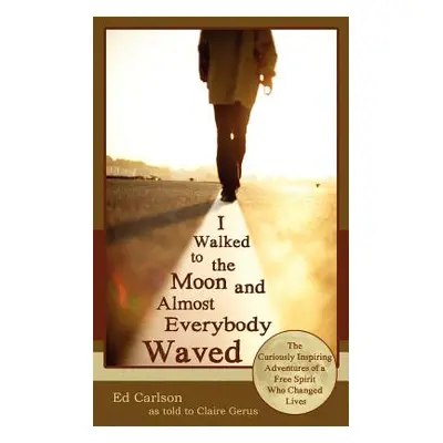 "I Walked to the Moon and Almost Everybody Waved; The Curiously Inspiring Adventures of a Free S