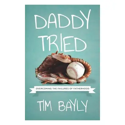 "Daddy Tried: Overcoming the Failures of Fatherhood" - "" ("Bayly Tim")