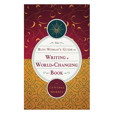 "The Busy Woman's Guide to Writing a World-Changing Book" - "" ("Morris Cynthia")