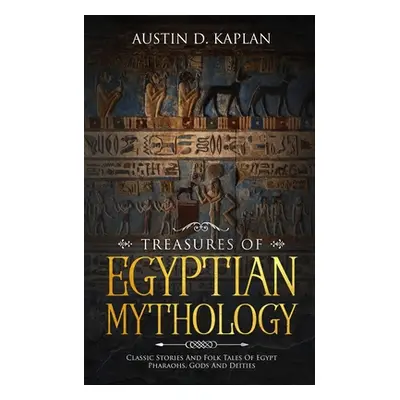 "Treasures Of Egyptian Mythology: Classic Stories And Folk Tales Of Egypt Pharaohs, Gods And Dei