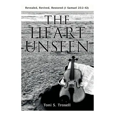 "The Heart Unseen: Revealed, Revived, Restored (1 Samuel 25:2-42)" - "" ("Troxell Toni S.")