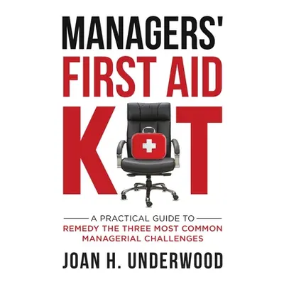 "Managers' First Aid Kit: A Practical Guide to Remedy the Three Most Common Managerial Challenge