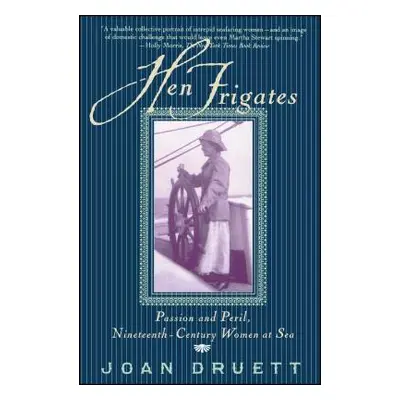 "Hen Frigates: Passion and Peril, Nineteenth-Century Women at Sea" - "" ("Druett Joan")